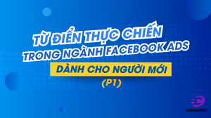 TỪ ĐIỂN THỰC CHIẾN TRONG NGÀNH FACEBOOK ADS – DÀNH CHO NGƯỜI MỚI (P1)