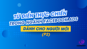 TỪ ĐIỂN THỰC CHIẾN TRONG NGÀNH FACEBOOK ADS – DÀNH CHO NGƯỜI MỚI (P2)