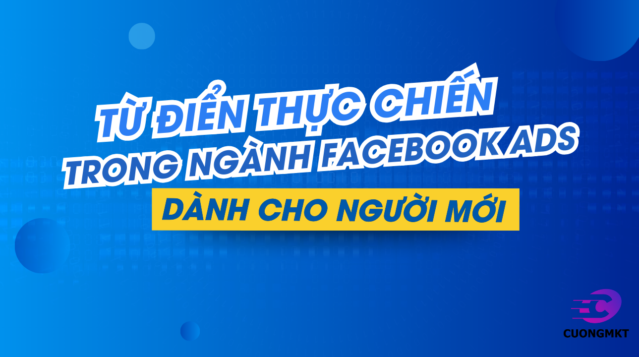 TỪ ĐIỂN THỰC CHIẾN TRONG NGÀNH FACEBOOK ADS – DÀNH CHO NGƯỜI MỚI